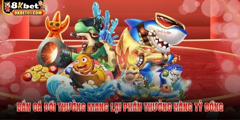 Bắn cá đổi thưởng mang lại phần thưởng hàng tỷ đồng