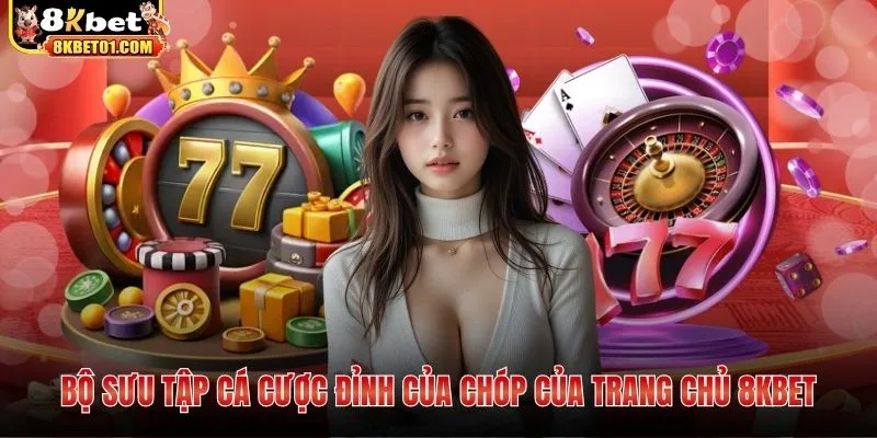 Bộ sưu tập cá cược đỉnh của chóp của trang chủ 8KBET