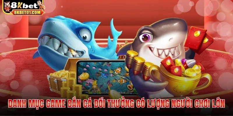 Danh mục game bắn cá đổi thưởng có lượng người chơi lớn